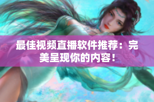 最佳视频直播软件推荐：完美呈现你的内容！