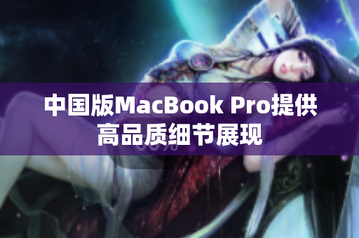 中国版MacBook Pro提供高品质细节展现