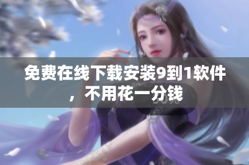 免费在线下载安装9到1软件，不用花一分钱