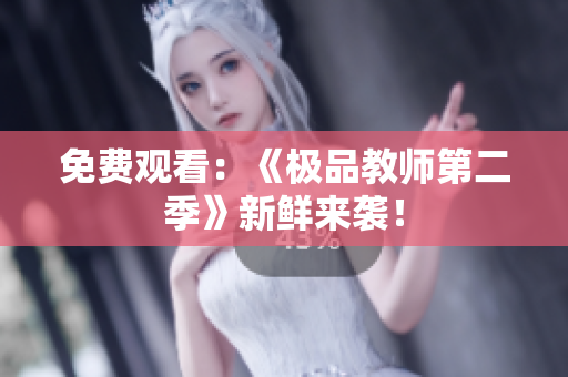 免费观看：《极品教师第二季》新鲜来袭！