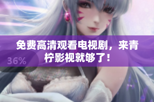 免费高清观看电视剧，来青柠影视就够了！