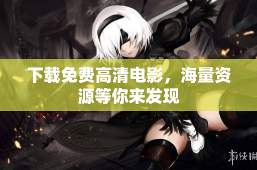 下载免费高清电影，海量资源等你来发现