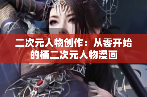 二次元人物创作：从零开始的桶二次元人物漫画