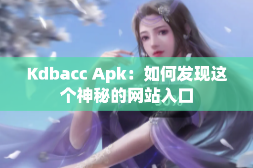 Kdbacc Apk：如何发现这个神秘的网站入口