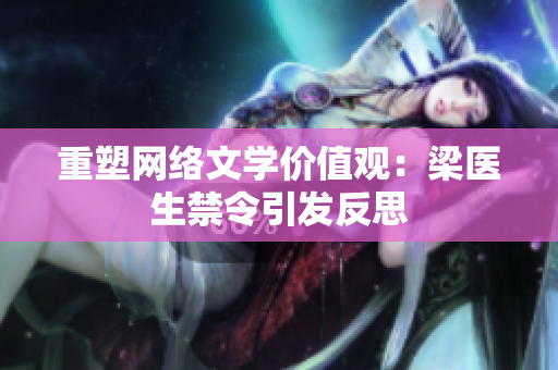 重塑网络文学价值观：梁医生禁令引发反思