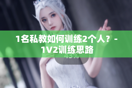 1名私教如何训练2个人？- 1V2训练思路