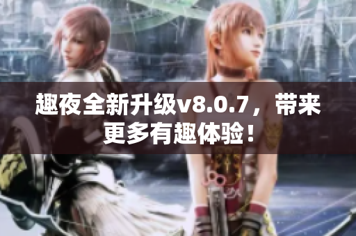 趣夜全新升级v8.0.7，带来更多有趣体验！