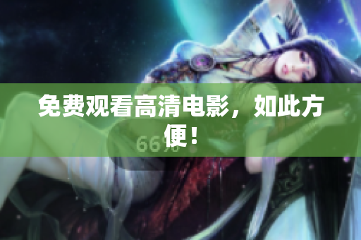 免费观看高清电影，如此方便！