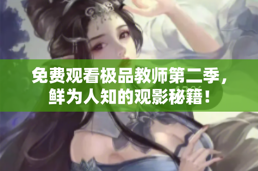 免费观看极品教师第二季，鲜为人知的观影秘籍！