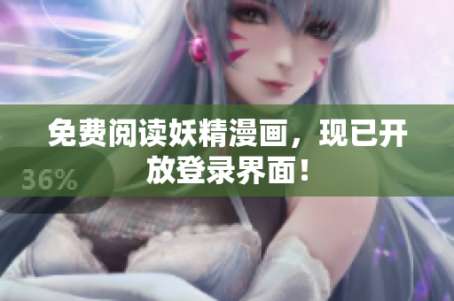 免费阅读妖精漫画，现已开放登录界面！