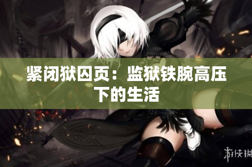 紧闭狱囚页：监狱铁腕高压下的生活