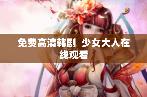免费高清韩剧  少女大人在线观看