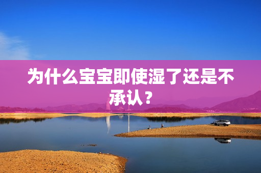 为什么宝宝即使湿了还是不承认？