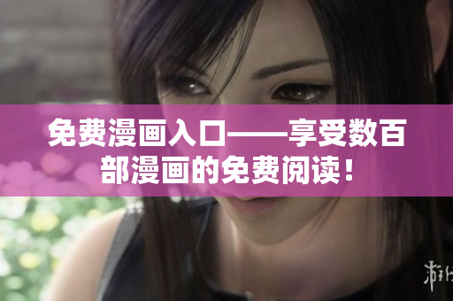 免费漫画入口——享受数百部漫画的免费阅读！