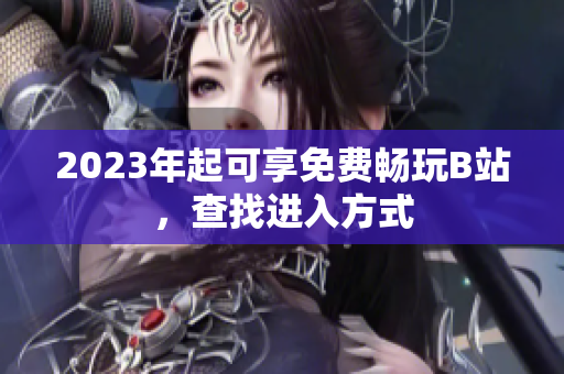 2023年起可享免费畅玩B站，查找进入方式