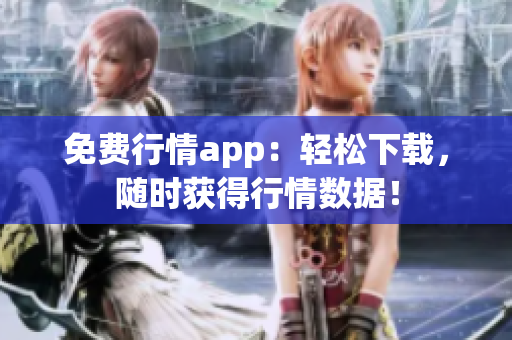 免费行情app：轻松下载，随时获得行情数据！