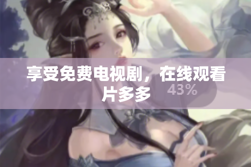 享受免费电视剧，在线观看片多多