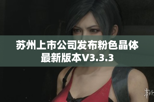苏州上市公司发布粉色晶体最新版本V3.3.3