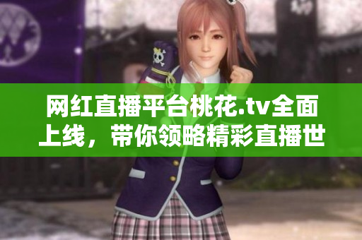 网红直播平台桃花.tv全面上线，带你领略精彩直播世界