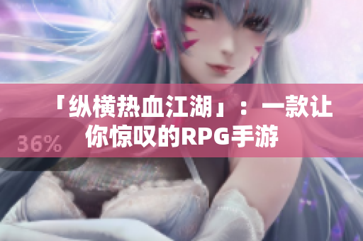 「纵横热血江湖」：一款让你惊叹的RPG手游