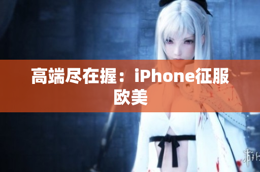 高端尽在握：iPhone征服欧美