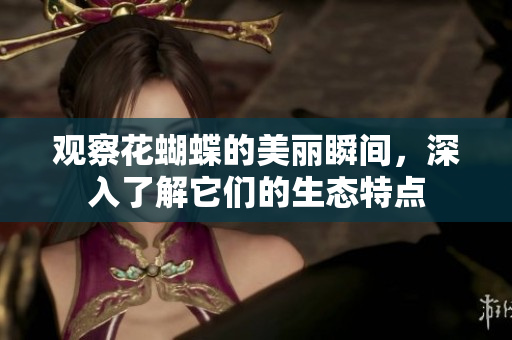观察花蝴蝶的美丽瞬间，深入了解它们的生态特点