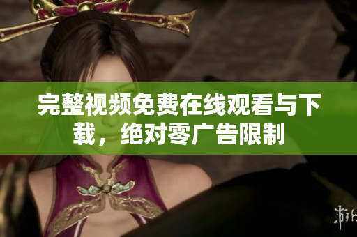 完整视频免费在线观看与下载，绝对零广告限制