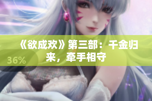 《欲成欢》第三部：千金归来，牵手相守