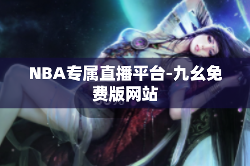 NBA专属直播平台-九幺免费版网站