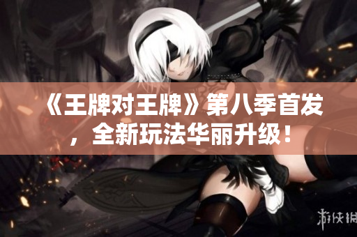 《王牌对王牌》第八季首发，全新玩法华丽升级！