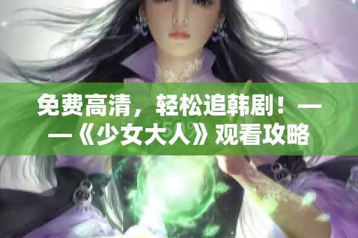 免费高清，轻松追韩剧！——《少女大人》观看攻略