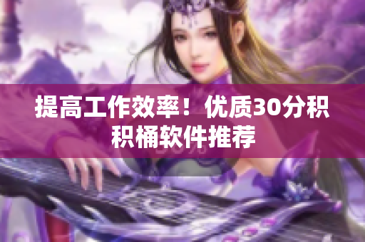 提高工作效率！优质30分积积桶软件推荐