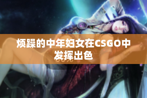 烦躁的中年妇女在CSGO中发挥出色