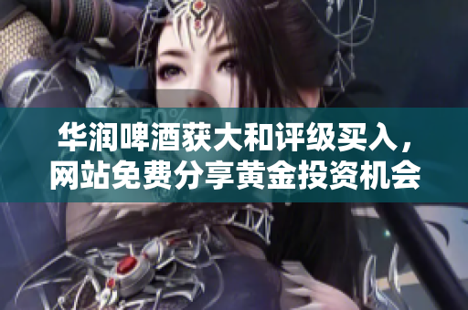 华润啤酒获大和评级买入，网站免费分享黄金投资机会