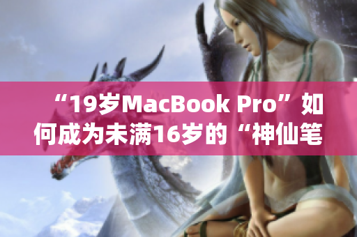 “19岁MacBook Pro”如何成为未满16岁的“神仙笔记本”？