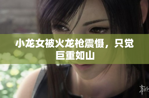小龙女被火龙枪震慑，只觉巨重如山