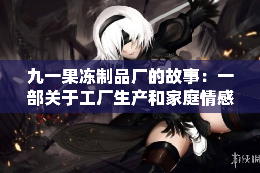 九一果冻制品厂的故事：一部关于工厂生产和家庭情感的电视剧