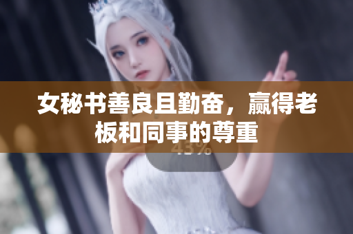 女秘书善良且勤奋，赢得老板和同事的尊重