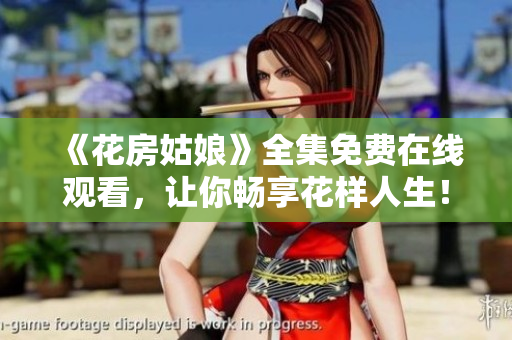 《花房姑娘》全集免费在线观看，让你畅享花样人生！