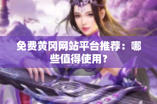 免费黄冈网站平台推荐：哪些值得使用？