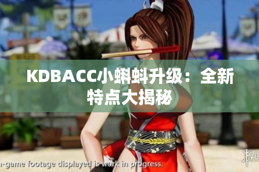 KDBACC小蝌蚪升级：全新特点大揭秘