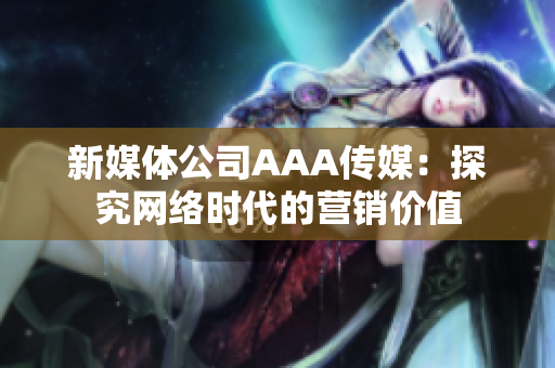 新媒体公司AAA传媒：探究网络时代的营销价值