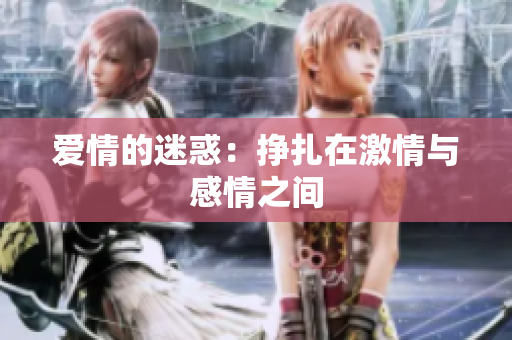 爱情的迷惑：挣扎在激情与感情之间