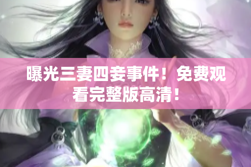 曝光三妻四妾事件！免费观看完整版高清！