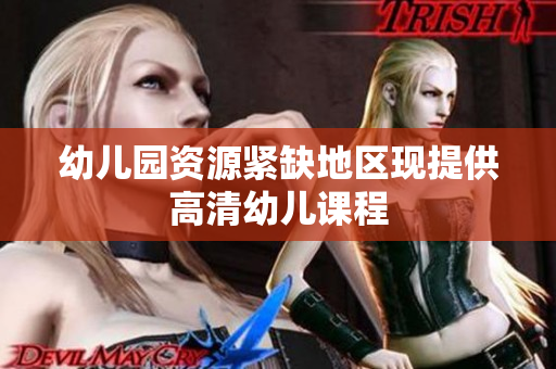 幼儿园资源紧缺地区现提供高清幼儿课程