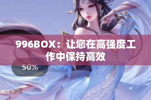 996BOX：让您在高强度工作中保持高效