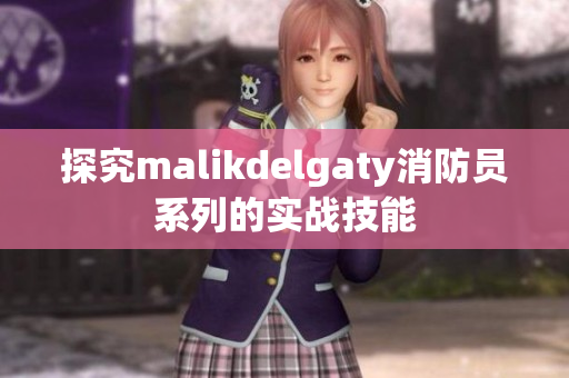 探究malikdelgaty消防员系列的实战技能