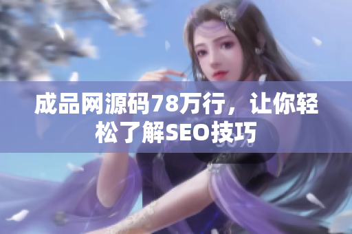 成品网源码78万行，让你轻松了解SEO技巧