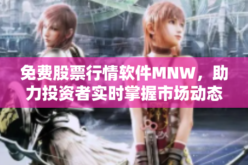 免费股票行情软件MNW，助力投资者实时掌握市场动态