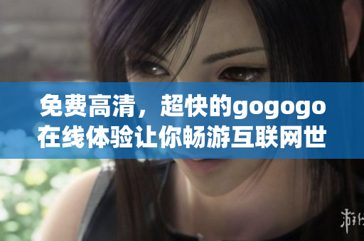 免费高清，超快的gogogo在线体验让你畅游互联网世界